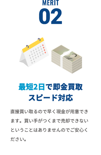 最短2日で即金買取スピード対応。直接買い取るので早く現金が用意出来ます。買い手がつくまで売却でｋないということはありませんのでご安心ください。