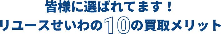 皆様に選ばれています！リユースせいわの10の買取メリット